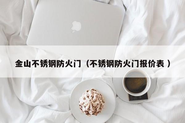 金山不锈钢防火门（不锈钢防火门报价表 ）