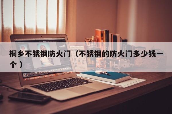 桐乡不锈钢防火门（不锈钢的防火门多少钱一个 ）