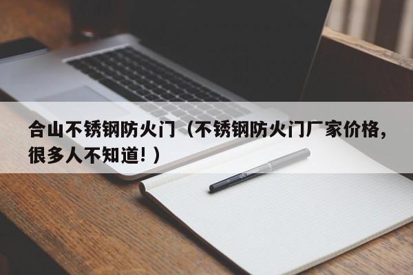 合山不锈钢防火门（不锈钢防火门厂家价格,很多人不知道! ）