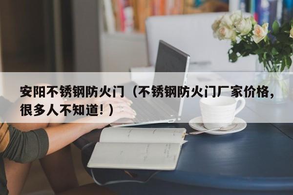 安阳不锈钢防火门（不锈钢防火门厂家价格,很多人不知道! ）