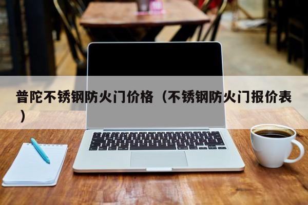 普陀不锈钢防火门价格（不锈钢防火门报价表 ）