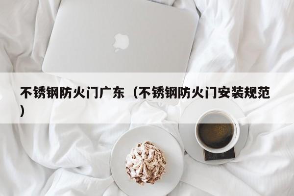 不锈钢防火门广东（不锈钢防火门安装规范 ）