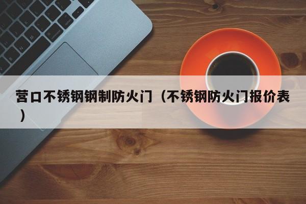 营口不锈钢钢制防火门（不锈钢防火门报价表 ）